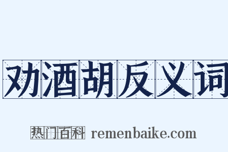 劝酒胡反义词是什么意思的图片